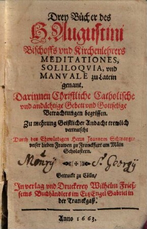 Drey Bücher des H. Augustini Bischoffs vnd Kirchenlehrers Meditationes, Soliloqvia, vnd Manvale zu Latein genant : Darinnen Christliche Catholische vnd andächtige Gebett vnd Gottselige Betrachtungen begriffen