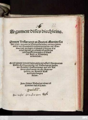 Argument disses biechleins=|| Symon Hessus zeygt an Doctori Martino Lu||ther vrsach/ warumb die Luttherische bücher von den Coloni=||ensern vnd Louaniensern verbrent wordẽ sein/ dañ Mar=||tinus hatt des begert iñ eynem büchlein dar iñ er || vrsach sagt mit.xxx.artickeln im̃ geystlichen || recht begriffen warumb er dẽ Bapst || sein Recht zu Wittenberg || verbrent hatt.|| ... ||