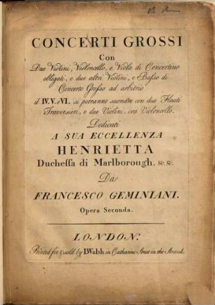 Concerti grossi con due violini, violoncello, e viola di concertino obligati, e due altri violini, e basso di concerto grosso ad arbitrio : il IV. V. e VI. si potranno suonare con due flauti traversieri, o due violini, con violoncello ; opera seconda