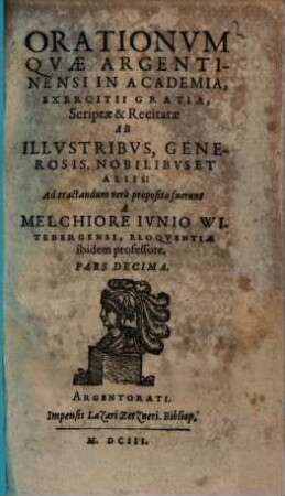 Orationum quae Argentinensi in Academia, exercitii gratia, scriptae et recitatae ab illustribus, generosis, nobilibus, & aliis ... pars ..., Pars Decima. Orationvm Qvae Argentinensi In Academia, Exercitii Gratia, Scriptae & Recitatae Ab Illvstribus, Generosis, Nobilibvs Et Aliis ... fuerunt ... Pars Decima