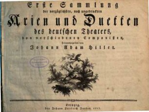 Sammlung der vorzueglichsten, noch ungedruckten Arien und Duetten des deutschen Theaters, von verschiedenen Componisten, herausgegeben von Johann Adam Hiller, 1. 1777. - 55 S.