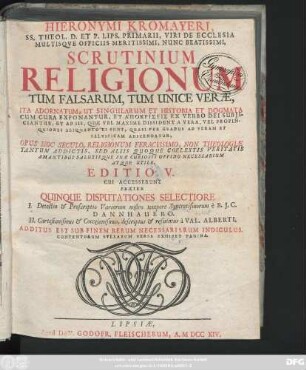 Hieronymi Kromayeri, SS. Theol. D. Et P. Lips. Primarii, Viri De Ecclesia Multisqve Officiis Meritissimi, Nunc Beatissimi, Scrutinium Religionum Tum Falsarum, Tum Unice Veræ, Ita Adornatum, Ut Singularum Et Historia Et Dogmata Cum Cura Exponantur, Et Apokriseis Ex Verbo Dei Subjiciantur, Et Ab Iis ... Adscendatur ...