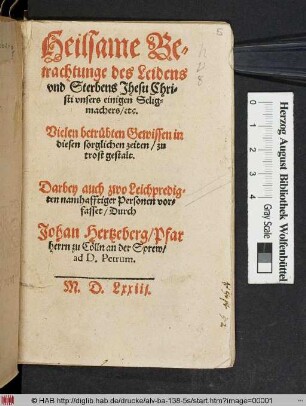 Heilsame Betrachtunge des Leidens vnd Sterbens Jhesu Christi vnsers einigen Seligmachers/ etc. : Vielen betrübten Gewissen in diesen sorglichen zeiten/ zu trost gestalt ; Darbey auch zwo Leichpredigten namhafftiger Personen vorfasset