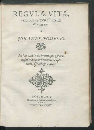 REGVLAE VITAE,|| versibus Graecis illustratae || & recognitae,|| A || JOHANNE POSSELIO.|| In fine addita est ... || Orationis Dominicae expli-||catio, Graecè et Latinè.||