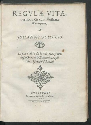 REGVLAE VITAE,|| versibus Graecis illustratae || & recognitae,|| A || JOHANNE POSSELIO.|| In fine addita est ... || Orationis Dominicae expli-||catio, Graecè et Latinè.||
