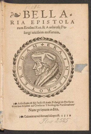 BELLA=||RIA EPISTOLA||rum Erasmi Rot. & Ambrosij Pe=||largi uicissim missarum.|| Adiectum est his Iudiciũ Amb. Pelargi de Declara=||tionibus Erasmi ad Censuras Theologo[rum] Parisiensium || Nunc primum aedita.||