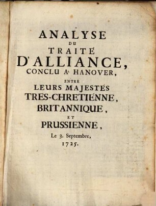 Analyse Du Traité D'Alliance, Conclu À Hannover, Entre Leurs Majestés Tres-Chretiénne, Britannique, Et Prussienne, Le 3. Septembre, 1725.