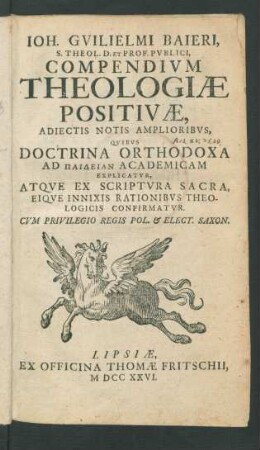 Joh. Guilielmi Baieri, S. Theol. D. et Prof. Publici, Compendium Theologiæ Positivæ, Adiectis Notis Amplioribus, Quibus Doctrina Orthodoxa Ad Paideian Academicam Explicatur, Atque Ex Scriptura Sacra, Eique Innixis Rationibus Theologicis Confirmatur