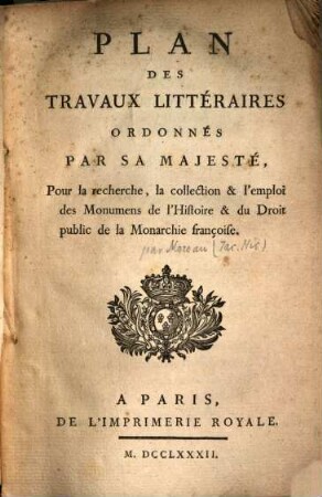 Plan des travaux littéraires ordonnés par Sa Majesté , pour la recherche, la collection et l'emploi des monuments de l'histoire et du droit public de la monarchie françoise