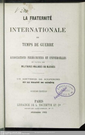 La fraternité internationale en temps de guerre : associations permanentes et universelles en faveur des militaires malades ou blessés; un souvenir de Solferino et le traité de Genève
