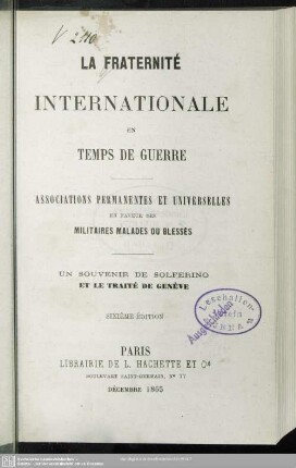 La fraternité internationale en temps de guerre : associations permanentes et universelles en faveur des militaires malades ou blessés; un souvenir de Solferino et le traité de Genève