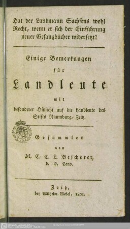 Hat der Landmann Sachsens wohl Recht, wenn er sich der Einführung neuer Gesangbücher widersetzt ? : einige Bemerkungen für Landleute mit besonderer Hinsicht auf die Landleute des Stifts Naumburg-Zeitz