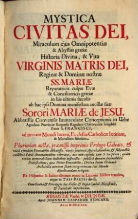 Mystica Civitas Dei, Miraculum ejus Omnipotentiæ & Abyssus gratiæ Historia Divina, & Vita Virginis Matris Dei, Reginæ & Dominæ nostræ SS. Mariæ Reparatricis culpæ Evæ & Conciliatricis gratiæ in his ultimis sæculis. Pars Prima