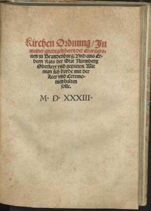 Kirchen Ordnung. In meiner gnedigen herrn der Marggraven zu Brandenburg und eins erbern Rats der Stat Nürmberg Oberkeyt und gepieten, wie man sich bayde mit der leer und Ceremonien halten solle