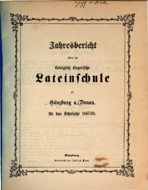 Jahresbericht über die Königlich Bayerische Lateinschule und den mit Ihr Verbundenen Realkurs zu Günzburg a.d. Donau : für das Schuljahr .... 1867/68