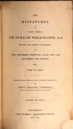 The dispatches of Field Marshal the Duke of Wellington, K. G. during his various campaigns in India, Denmark, Portugal, Spain, the Low Countries and France from 1799 to 1818. 1