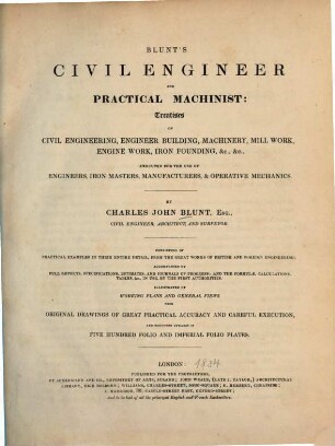 Blunt's civil engineer and practical machinist : treatises on civil engineering, engineer building, machinery, mill work, engine work, iron founding, &c. &c. executed for the use of engineers, iron masters, manufacturers, and operative mechanics ; consisting of practical examples in their entire detail, from the great works of British and foreign engineering ; ... illustrated by working plans and general views from original drawings .... [1,1], Division A