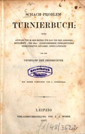 Schach-Problem-Turnierbuch : Eine Ausw. v. 64 der besten für das v. d. Londoner Zeitschrift "The Era" ausgeschr. Problemturnier eingesendeten Aufgaben, deren Lösungen ü. d. Urtheilen d. Preisrichter. Mit e. Vorw. v. J. Löwenthal