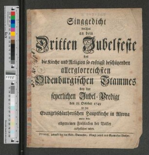 Singgedicht welches an dem Dritten Jubelfeste des die Kirche und Religion so eyfrigst beschützenden allerglorreichsten Oldenburgischen Stammes bey der feyerlichen Jubel-Predigt den 28. October 1749 in der Evangelischlutherischen Hauptkirche in Altona unter dem allgemeinen Frohlocken der Völker aufgeführet wird.