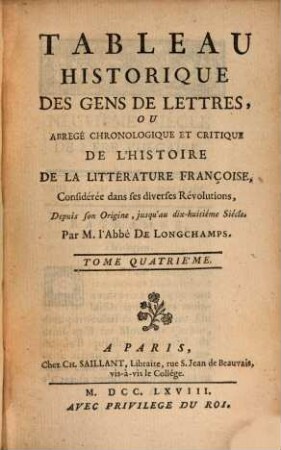 Tableau Historique Des Gens De Lettres, Ou Abrégé Chronologique Et Critique De L'Histoire De La Littérature Françoise : Considérée dans ses diverses Révolutions, Depuis son Origine, jusqu'au dix-huitième Siècle. 4