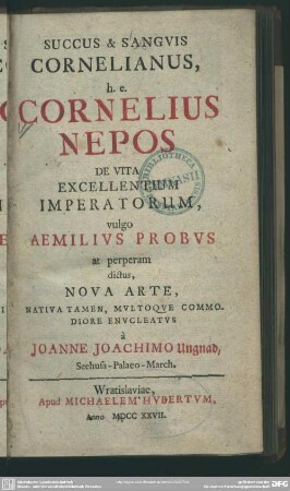 Succus [et] Sanguis Cornelianus, h. e. Cornelius Nepos De Vita Excellentium Imperatorum, vulgo Aemilius Probus at perperam dictus, Nova Arte ...