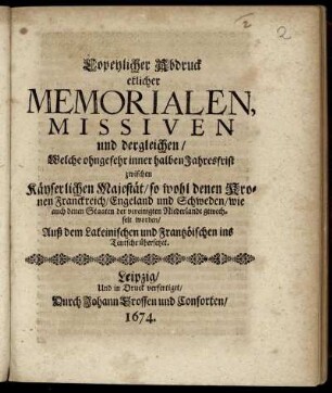 Copeylicher Abdruck etlicher Memorialen, Missiven und dergleichen/ Welche ohngefehr inner halben Jahresfrist zwischen Käyserlichen Majestät/ so wohl denen Kronen Franckreich/ Engeland und Schweden/ wie auch denen Staaten der vereinigten Niederlande gewechselt worden : Auß dem Lateinischen und Frantzöischen ins Teutsche übersetzet