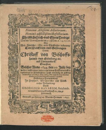 Numinis Altissimi Adiutorum, Hominis adflictissimi Refectorium : Christliche Leich- Und EhrenPredigt Uber die Worte Davids im 91. Psalm. v. 14. 15. 16. Bey ... bestatung/ Des ... Herrn Christoff von Bischofsheimb und Eisenberg etc. ... Welcher Anno 1644. den 20. Julii ... sanfft und seelig im Herren entschlaffen/ und den 23. Aug. ... in seiner Kirchen zu Dietmannsdorff beygesetzet worden