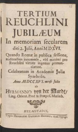 Tertium Reuchlini Iubilæum In memoriam secularem diei 2. Iulii, Anni MDXVI. Quando Romæ in publica sessione, auditoribus innumeris, viri maximi pro Reuchlini virtute ingenue pronunciarunt : Celebratum in Academia Iulia Symbolis, Anno MDCCXVI. mense Iulio