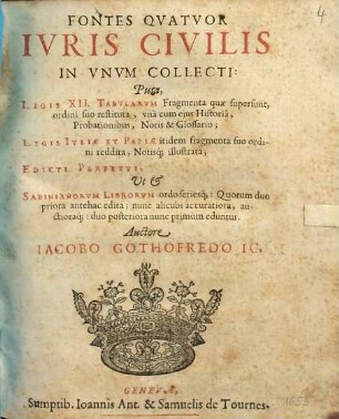 Fontes quatuor iuris civilis : in unum collecti: puta, Legis XII tabularum fragmenta ... Legis Iuliae et Papiae itidem fragmenta ... Edicti perpetui ut & Sabinianorum librorum ordo seriesque ...