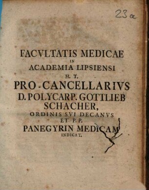 Facultatis medicae in academia Lipsiensi h. t. pro-cancellarius D. Polycarp. Gottlieb Schacher, ordinis sui decanus et P. P., panegyrin medicam indicat : [Programma quo panegyrin medicam Mart. Ottom. Schwencke indicit]