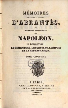 Mémoires de Madame la Duchesse D'Abrantès, ou souvenirs historiques sur Napoléon, la Révolution, le Directoire, le Consulat, l'Empire et la Restauration. 5