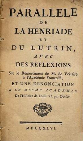 Parallèle de la Henriade et du Lutrin : avec des réfléxions sur le remerciment de M. de Voltaire à l'Académie françoise et une dénonciation à la mesme Académie de l'histoire de Louis XI. par Duclos
