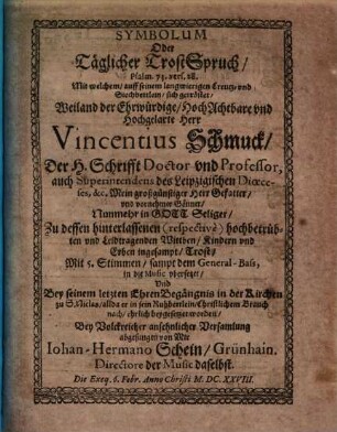 Symbolum Oder Täglicher TrostSpruch, Psalm. 73. vers. 28. Mit welchem, auff seinem langwierigen Creutz- und Siechbettlein, sich getröstet ... Herr Vincentius Schmuck ... : Mit 5. Stimmen, sampt dem General-Bass, in die Music ubersetzet ...