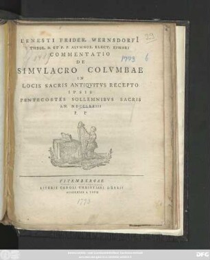 Ernesti Frider. Wernsdorfi[i] Theol. D. Et P. P. Alvmnor Elect. Ephori Commentatio De Simvlacro Colvmbae In Locis Sacris Antiqvitus Recepto : Ipsis Pentecostes Sollemnibvs Sacris An. MDCCLXXIII P. P
