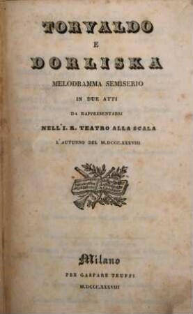 Torvaldo e Dorliska : melodramma semiserio in due atti ; da rappresentarsi nell'I. R. Teatro alla Scala l'autunno del 1838