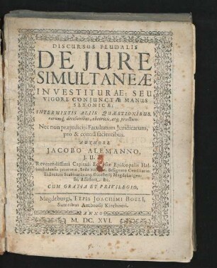 Discursus Feudalis De Iure Simultaneae In Vestiturae: Seu Vigore Coniunctae Manus Saxonicae : Intermixtis Aliis Quaestionibus, earumq[ue] decisionibus, theoricis atq[ue] practicis: Nec non praeiudiciis Facultatum Iuridicarum, pro & contra facientibus