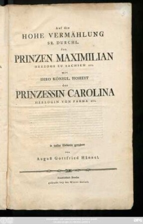 Auf die Hohe Vermählung Sr. Durchl. des Prinzen Maximilian Herzogs zu Sachsen etc. mit Ihro Königl. Hoheit der Prinzessin Carolina Herzogin von Parma etc.