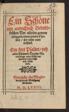 Ein Schöne || nye andechtich Bedebö=||keschen/ Vor allerley gemene || anliggent/ einem yedern Chri=||sten/ seer nütte vnde || tröstlick.|| Ein kort Psalter/ vth || allen Psalmen Dauids/ Na || ordeninge vnde Talle/ der || hundert vnde vöff=||tich Psal=||men.||