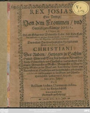 Rex Josias : Eine Predigt/ Von dem Frommen/ und Gottseligen Könige Josia, 2. Chron: 35. Alß ein Erbar und Wolweiser Raht/ der stadt Colditz ... den LeichenProceß ... Des ... Herrn Christiani Des Andern/ Hertzogen zu Sachsen/ ... und Churfürsten ... gedechtnüß: celebriret ...