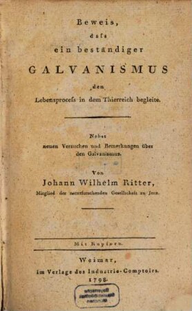 Beweis, dass ein beständiger Galvanismus den Lebensprocess in dem Thierreich begleite : Nebst neuen Versuchen und Bemerkungen über den Galvanismus