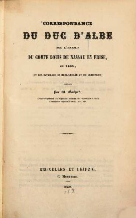 Correspondance du Duc d'Albe sur l'invasion du comte Louis de Nassau en Frise, en 1568, et les batailles de Heyligerlée et de Gemmingen, publiée par L. P. Gachard