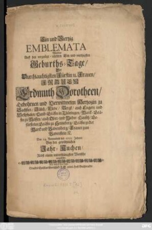 Ein und Viertzig Emblemata Wurden Auff den vergnügt-erlebten Ein und viertzigsten Geburths-Tage, Der Durchlauchtigsten Fürstin u. Frauen, Frauen Erdmuth Dorotheen, Gebohrnen und Verwittweten Hertzogin zu Sachßen, Jülich, Cleve, Bergk, auch Engern und Westphalen ... Den 24. Novembris des 1701. Jahres, Bey den gewöhnlichen Jahr-Kuchen, Nebst einem unterthänigsten Wunsche, vorgestellet