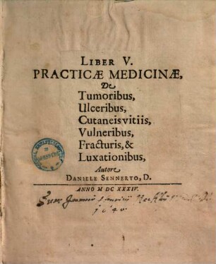 Liber ... Practicae Medicinae. 5, De Tumoribus, Ulceribus, Cutaneis vitiis, Vulneribus, Fracturis, & Luxationibus