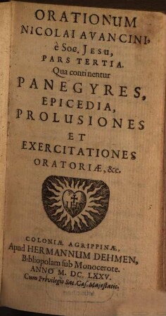 Orationes Nicolai Avancini, e Soc. Jesu : In tres Partes divisae, Quarum Prima continet Orationes, De Deo & Deo-homine; Secunda, De B. Virgine & Sanctis; Tertia, Panegyres, Epicedia, Prolusiones, & Exercitationes Oratorias, 3. Qua continentur Panegyres, Epicedia, Prolusiones Et Exercitationes Oratoriae, &c.