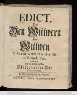 Edict, Daß den Wittwern und Wittwen Nicht eher verstattet werden soll, ad secunda Vota zu schreiten, Als bis sie sich mit den Kindern erster Ehe gehörig abgefunden : De Dato Berlin den 16. Augusti ; [Gegeben Berlin, den 16ten Augusti 1742.]