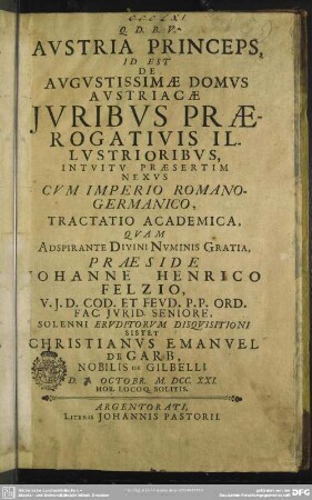 Austria Princeps, Id Est De Augustissimae Domus Austriacae Iuribus Praerogatiuis Illustrioribus, Intuitu Praesertim Nexus Cum Imperio Romano-Germanico Tractatio Academica
