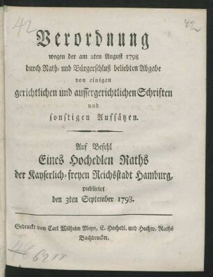 Verordnung wegen der am 2ten August 1798 durch Rath- und Bürgerschluß beliebten Abgabe von einigen gerichtlichen und aussergerichtlichen Schriften und sonstigen Aufsätzen : Auf Befehl Eines Hochedlen Raths der Kayserlich-freyen Reichsstadt Hamburg, publicirt den 3ten September 1798.