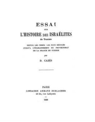Essai sur l'histoire des Israélites de Tunisie depuis les temps les plus reculés jusqu'à l'établissement du protectorat de la France en Tunisie / par D. Cazès