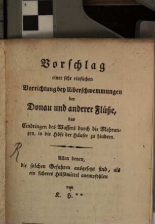 Vorschlag einer Vorrichtung bey Überschwemmungen das Eindringen des Wassers ... zu hindern
