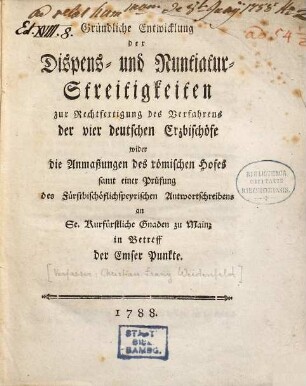 Gründliche Entwicklung der Dispens- und Nuntiatur-Streitigkeiten zur Rechtfertigung des Verfahrens der vier deutschen Erzbischöfe wider die Anmaßungen des römischen Hofes : samt einer Prüfung des fürstbischöflichspeyrischen Antwortschreibens an Se. Kurfürstliche Gnaden zu Mainz in Betreff der Emser Punkte
